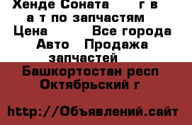 Хенде Соната5 2002г.в 2,0а/т по запчастям. › Цена ­ 500 - Все города Авто » Продажа запчастей   . Башкортостан респ.,Октябрьский г.